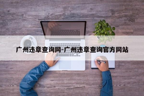 广州违章查询网-广州违章查询官方网站