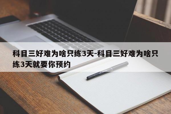 科目三好难为啥只练3天-科目三好难为啥只练3天就要你预约