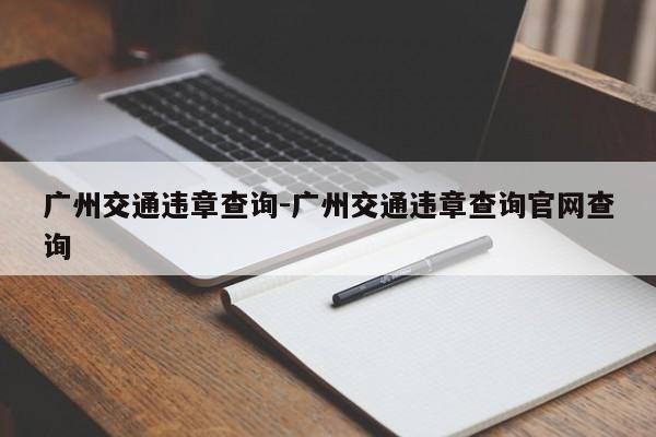 广州交通违章查询-广州交通违章查询官网查询