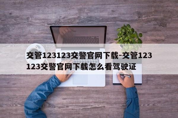 交管123123交警官网下载-交管123123交警官网下载怎么看驾驶证
