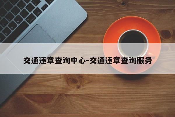 交通违章查询中心-交通违章查询服务
