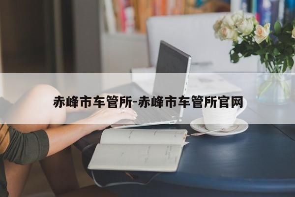 赤峰市车管所-赤峰市车管所官网