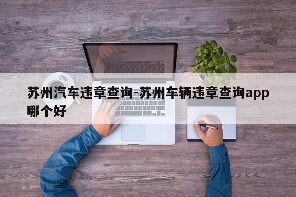 苏州汽车违章查询-苏州车辆违章查询app哪个好