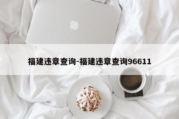 福建违章查询-福建违章查询96611