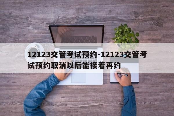 12123交管考试预约-12123交管考试预约取消以后能接着再约