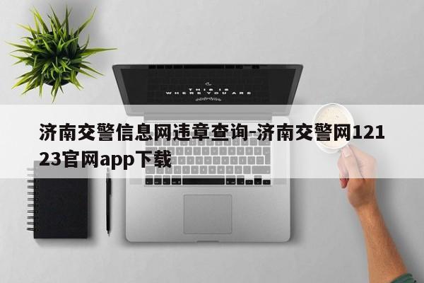 济南交警信息网违章查询-济南交警网12123官网app下载