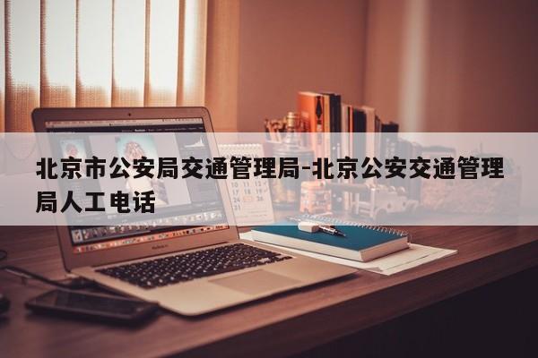 北京市公安局交通管理局-北京公安交通管理局人工电话