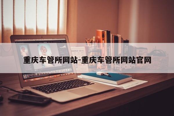 重庆车管所网站-重庆车管所网站官网