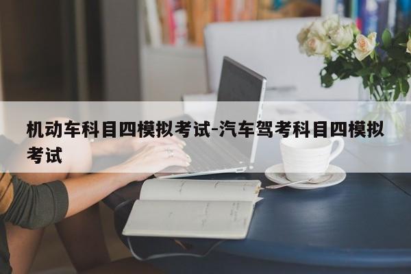 机动车科目四模拟考试-汽车驾考科目四模拟考试