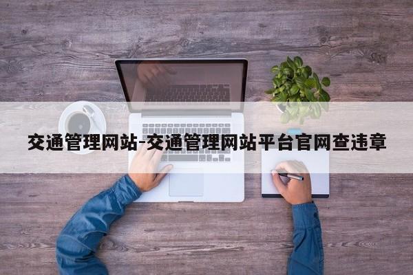 交通管理网站-交通管理网站平台官网查违章