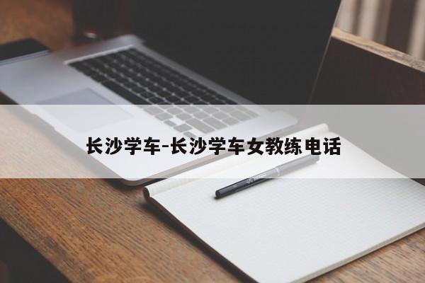 长沙学车-长沙学车女教练电话
