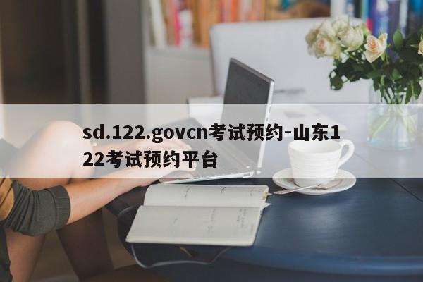 sd.122.govcn考试预约-山东122考试预约平台