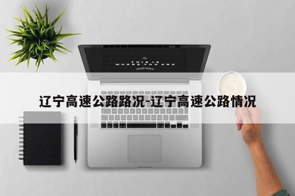 辽宁高速公路路况-辽宁高速公路情况