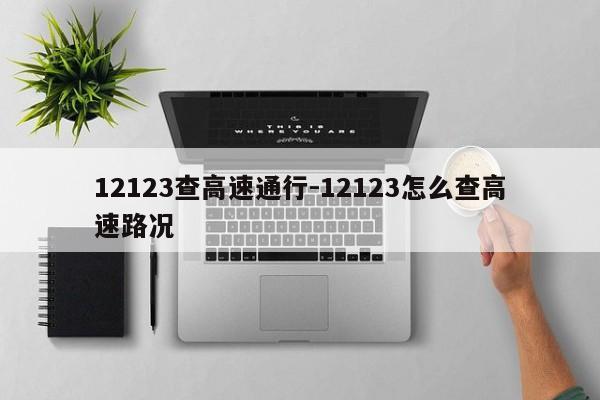12123查高速通行-12123怎么查高速路况