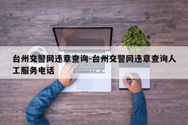 台州交警网违章查询-台州交警网违章查询人工服务电话