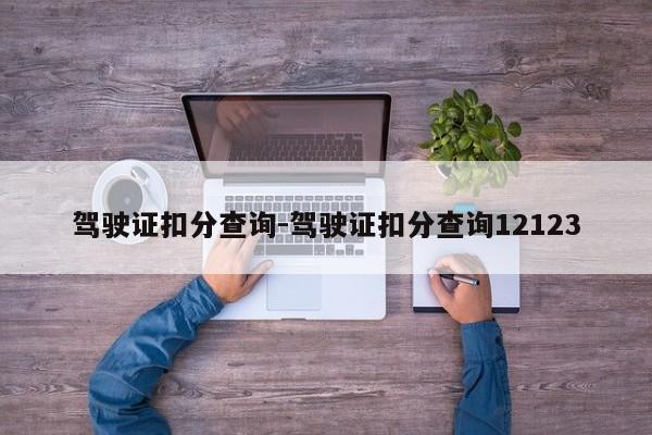驾驶证扣分查询-驾驶证扣分查询12123
