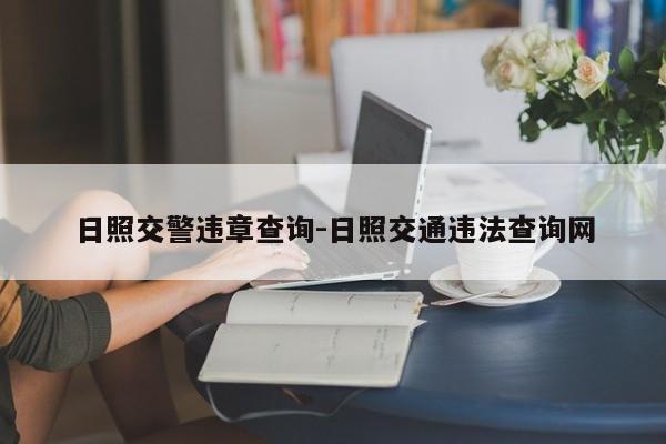 日照交警违章查询-日照交通违法查询网