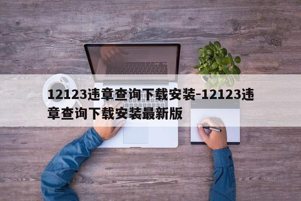 12123违章查询下载安装-12123违章查询下载安装最新版