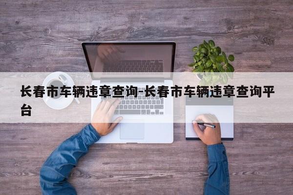 长春市车辆违章查询-长春市车辆违章查询平台