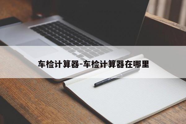 车检计算器-车检计算器在哪里