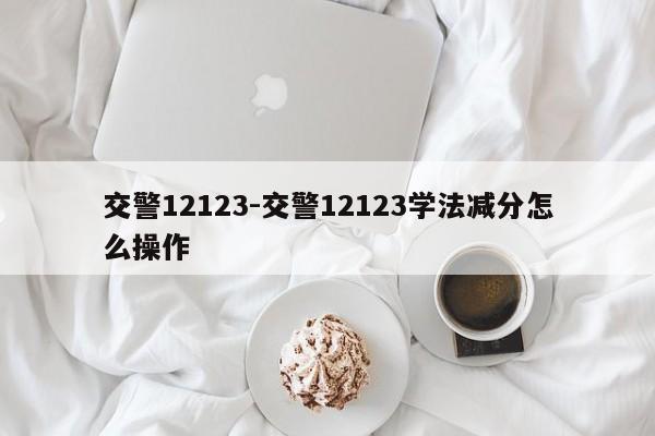 交警12123-交警12123学法减分怎么操作