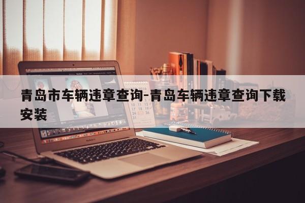 青岛市车辆违章查询-青岛车辆违章查询下载安装