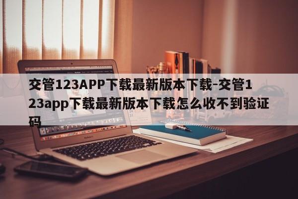 交管123APP下载最新版本下载-交管123app下载最新版本下载怎么收不到验证码