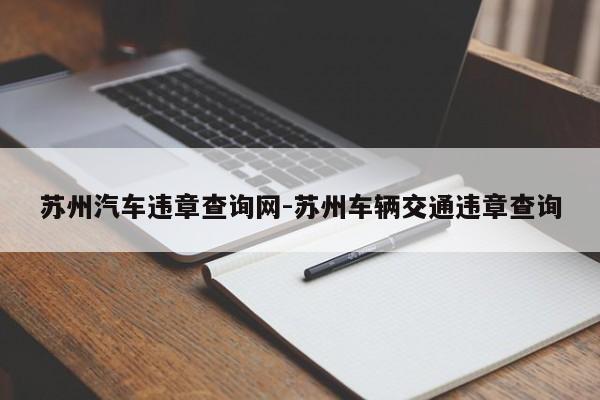 苏州汽车违章查询网-苏州车辆交通违章查询