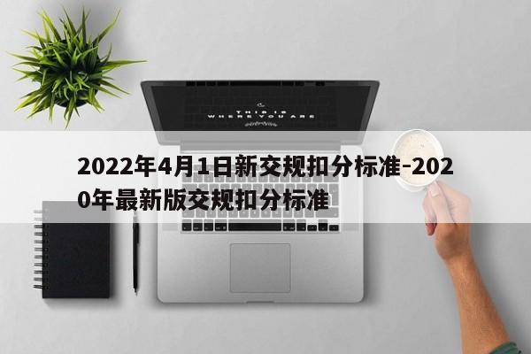 2022年4月1日新交规扣分标准-2020年最新版交规扣分标准