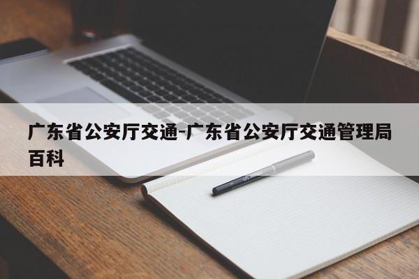 广东省公安厅交通-广东省公安厅交通管理局百科