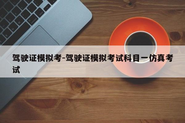 驾驶证模拟考-驾驶证模拟考试科目一仿真考试