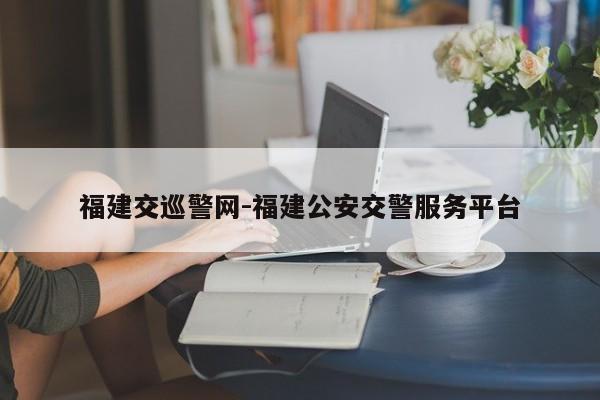 福建交巡警网-福建公安交警服务平台