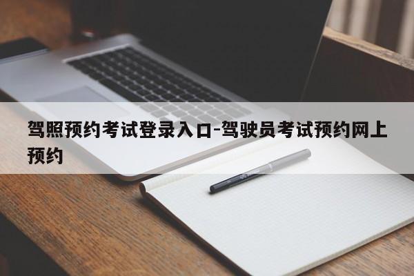 驾照预约考试登录入口-驾驶员考试预约网上预约